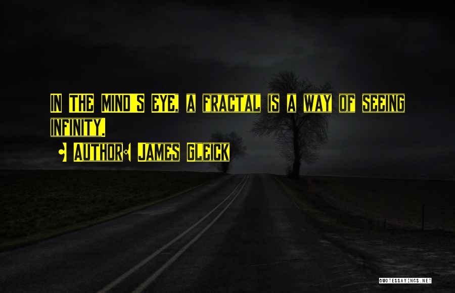 James Gleick Quotes: In The Mind's Eye, A Fractal Is A Way Of Seeing Infinity.