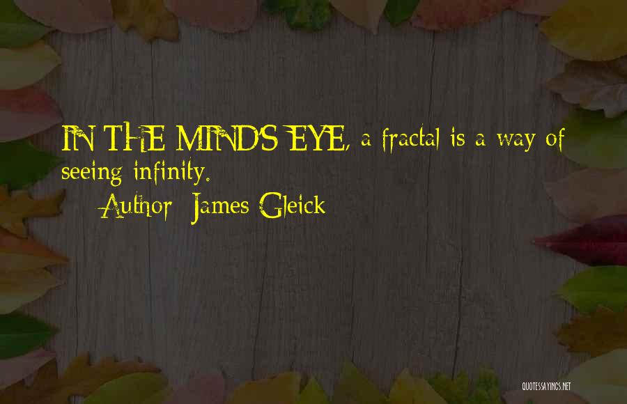 James Gleick Quotes: In The Mind's Eye, A Fractal Is A Way Of Seeing Infinity.