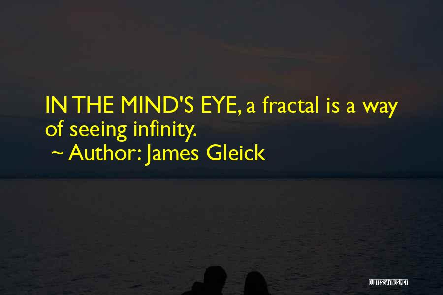 James Gleick Quotes: In The Mind's Eye, A Fractal Is A Way Of Seeing Infinity.