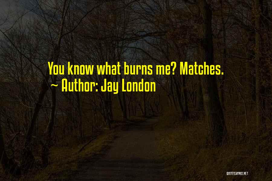 Jay London Quotes: You Know What Burns Me? Matches.