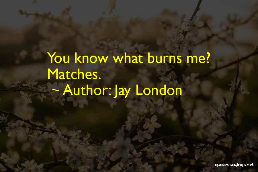 Jay London Quotes: You Know What Burns Me? Matches.