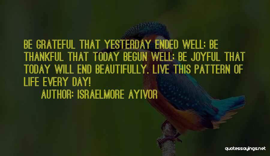 Israelmore Ayivor Quotes: Be Grateful That Yesterday Ended Well; Be Thankful That Today Begun Well; Be Joyful That Today Will End Beautifully. Live