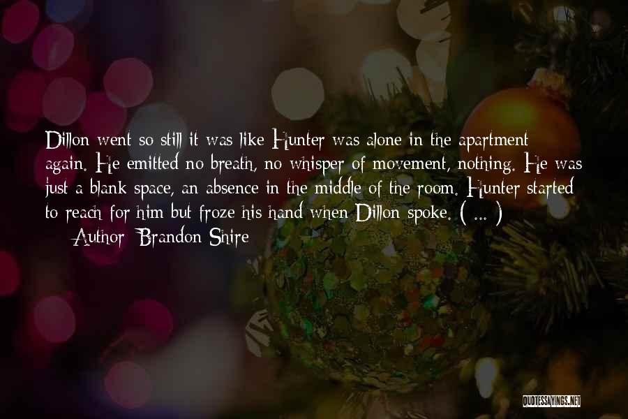 Brandon Shire Quotes: Dillon Went So Still It Was Like Hunter Was Alone In The Apartment Again. He Emitted No Breath, No Whisper