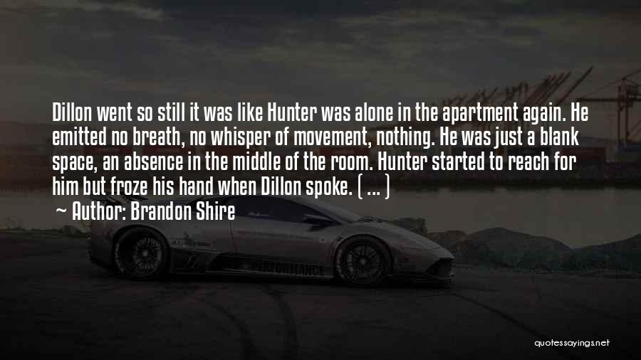 Brandon Shire Quotes: Dillon Went So Still It Was Like Hunter Was Alone In The Apartment Again. He Emitted No Breath, No Whisper