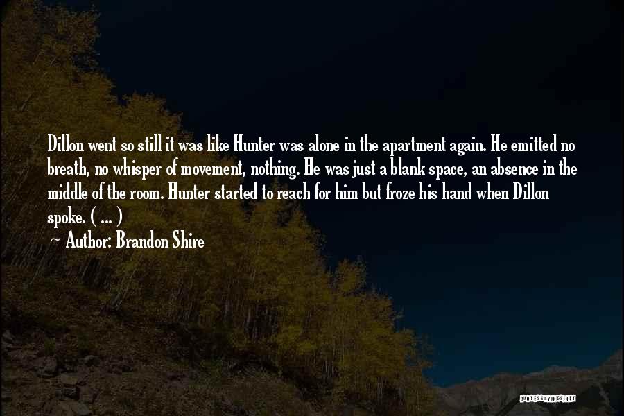 Brandon Shire Quotes: Dillon Went So Still It Was Like Hunter Was Alone In The Apartment Again. He Emitted No Breath, No Whisper