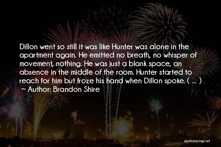 Brandon Shire Quotes: Dillon Went So Still It Was Like Hunter Was Alone In The Apartment Again. He Emitted No Breath, No Whisper