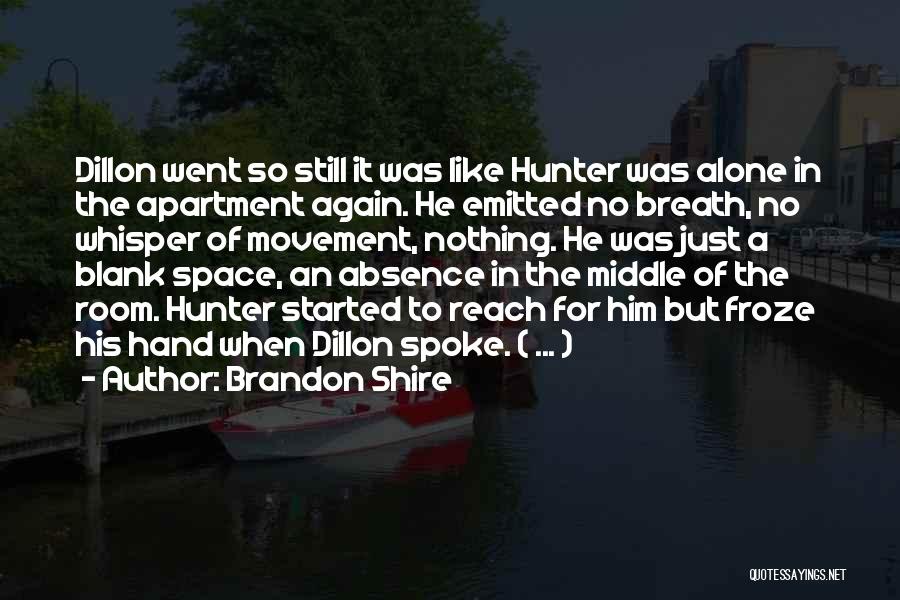 Brandon Shire Quotes: Dillon Went So Still It Was Like Hunter Was Alone In The Apartment Again. He Emitted No Breath, No Whisper