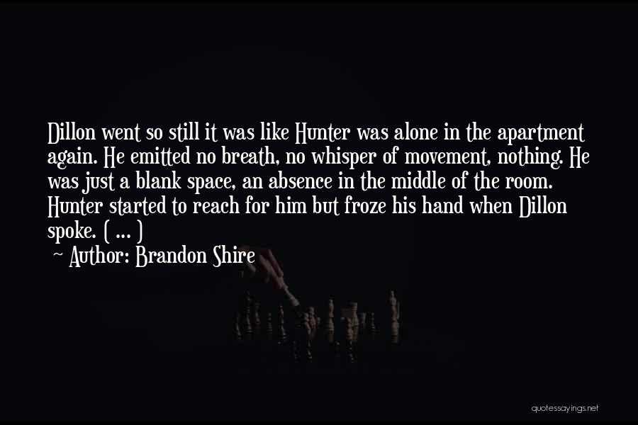 Brandon Shire Quotes: Dillon Went So Still It Was Like Hunter Was Alone In The Apartment Again. He Emitted No Breath, No Whisper