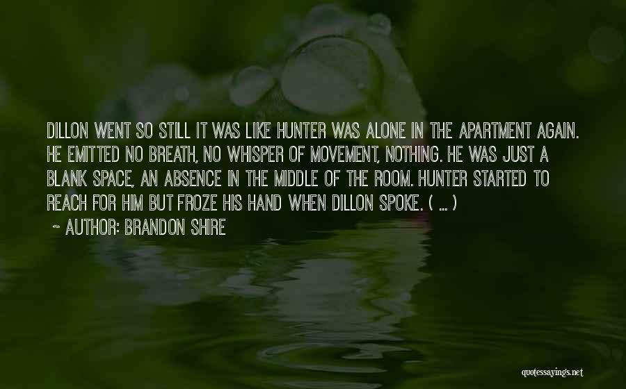 Brandon Shire Quotes: Dillon Went So Still It Was Like Hunter Was Alone In The Apartment Again. He Emitted No Breath, No Whisper