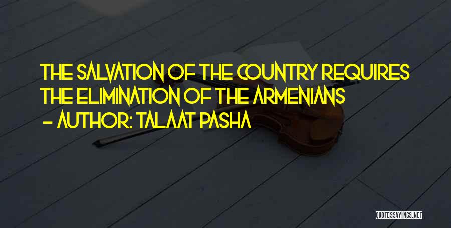 Talaat Pasha Quotes: The Salvation Of The Country Requires The Elimination Of The Armenians
