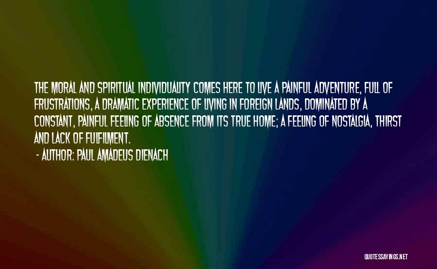 Paul Amadeus Dienach Quotes: The Moral And Spiritual Individuality Comes Here To Live A Painful Adventure, Full Of Frustrations, A Dramatic Experience Of Living