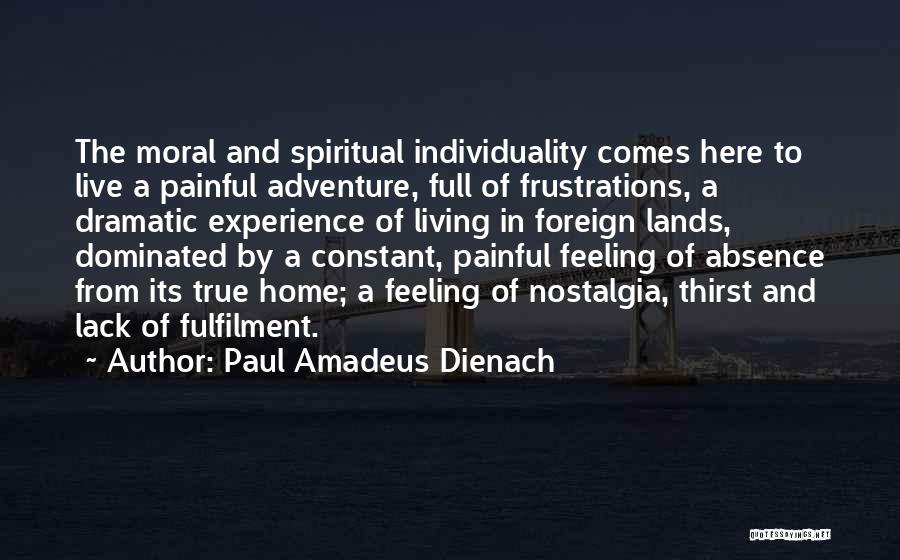 Paul Amadeus Dienach Quotes: The Moral And Spiritual Individuality Comes Here To Live A Painful Adventure, Full Of Frustrations, A Dramatic Experience Of Living