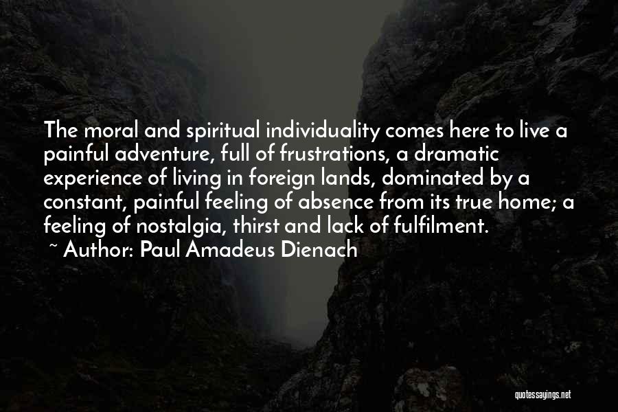 Paul Amadeus Dienach Quotes: The Moral And Spiritual Individuality Comes Here To Live A Painful Adventure, Full Of Frustrations, A Dramatic Experience Of Living