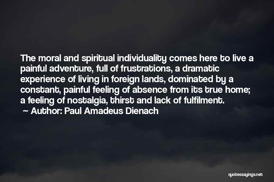 Paul Amadeus Dienach Quotes: The Moral And Spiritual Individuality Comes Here To Live A Painful Adventure, Full Of Frustrations, A Dramatic Experience Of Living