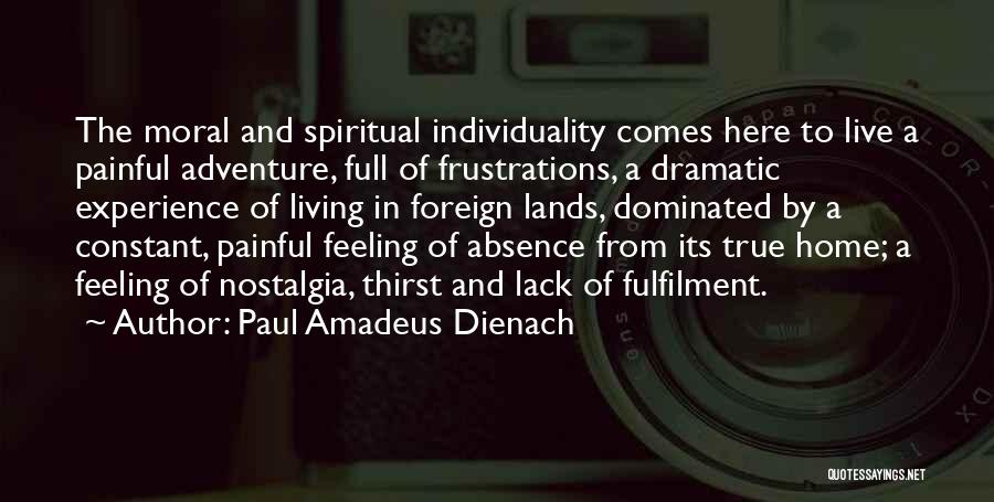 Paul Amadeus Dienach Quotes: The Moral And Spiritual Individuality Comes Here To Live A Painful Adventure, Full Of Frustrations, A Dramatic Experience Of Living