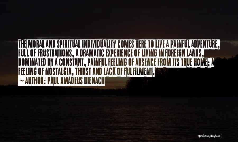 Paul Amadeus Dienach Quotes: The Moral And Spiritual Individuality Comes Here To Live A Painful Adventure, Full Of Frustrations, A Dramatic Experience Of Living