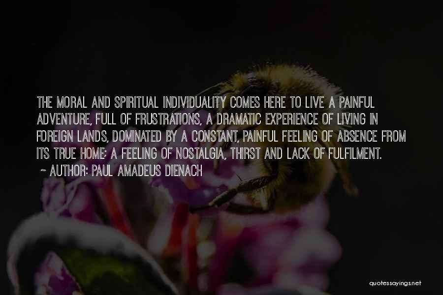 Paul Amadeus Dienach Quotes: The Moral And Spiritual Individuality Comes Here To Live A Painful Adventure, Full Of Frustrations, A Dramatic Experience Of Living