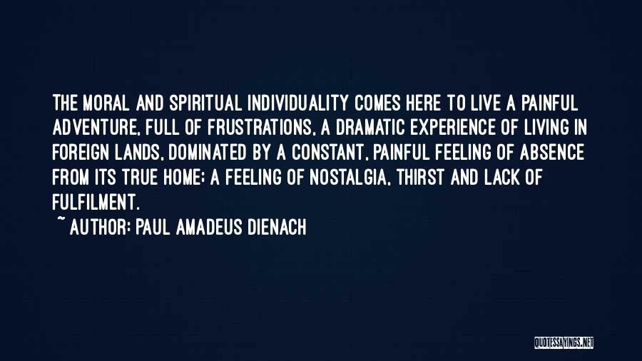 Paul Amadeus Dienach Quotes: The Moral And Spiritual Individuality Comes Here To Live A Painful Adventure, Full Of Frustrations, A Dramatic Experience Of Living