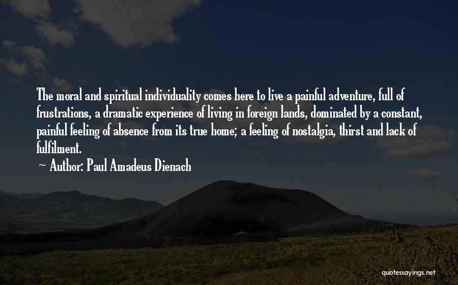Paul Amadeus Dienach Quotes: The Moral And Spiritual Individuality Comes Here To Live A Painful Adventure, Full Of Frustrations, A Dramatic Experience Of Living