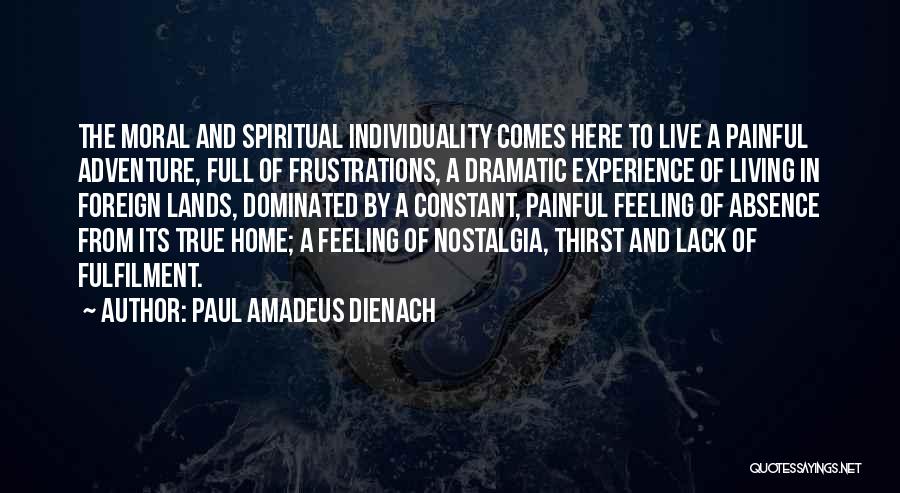 Paul Amadeus Dienach Quotes: The Moral And Spiritual Individuality Comes Here To Live A Painful Adventure, Full Of Frustrations, A Dramatic Experience Of Living