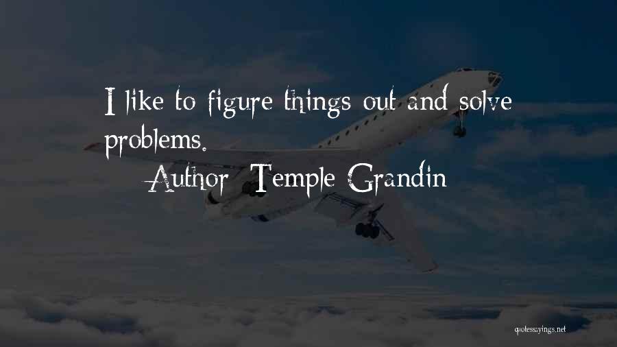 Temple Grandin Quotes: I Like To Figure Things Out And Solve Problems.