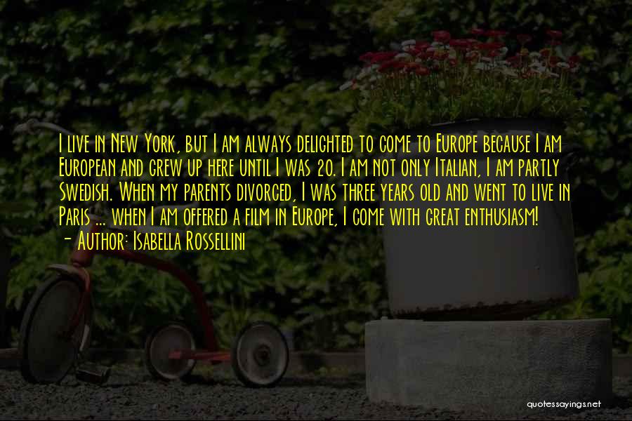 Isabella Rossellini Quotes: I Live In New York, But I Am Always Delighted To Come To Europe Because I Am European And Grew