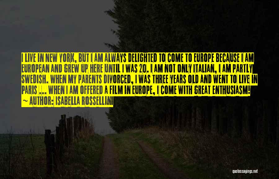 Isabella Rossellini Quotes: I Live In New York, But I Am Always Delighted To Come To Europe Because I Am European And Grew