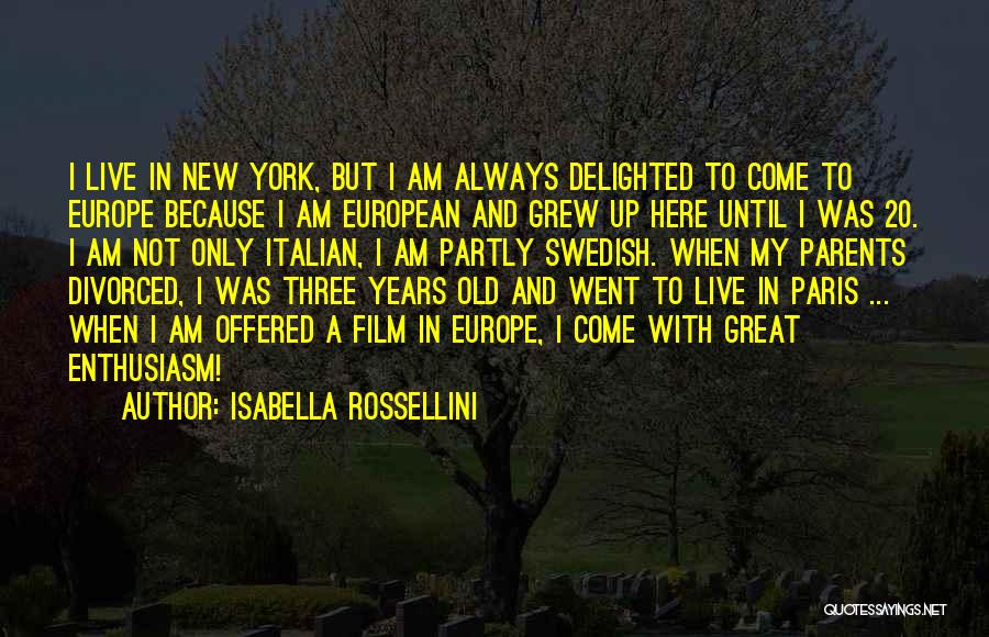 Isabella Rossellini Quotes: I Live In New York, But I Am Always Delighted To Come To Europe Because I Am European And Grew