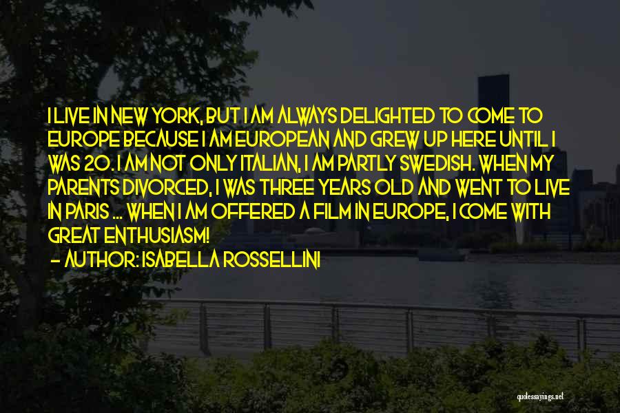 Isabella Rossellini Quotes: I Live In New York, But I Am Always Delighted To Come To Europe Because I Am European And Grew