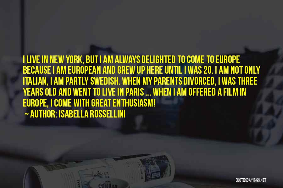 Isabella Rossellini Quotes: I Live In New York, But I Am Always Delighted To Come To Europe Because I Am European And Grew