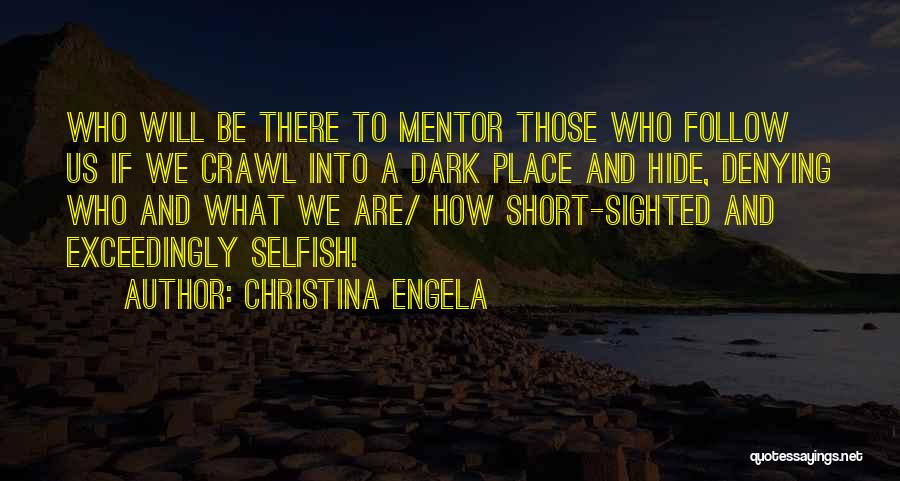 Christina Engela Quotes: Who Will Be There To Mentor Those Who Follow Us If We Crawl Into A Dark Place And Hide, Denying