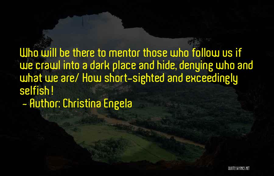 Christina Engela Quotes: Who Will Be There To Mentor Those Who Follow Us If We Crawl Into A Dark Place And Hide, Denying