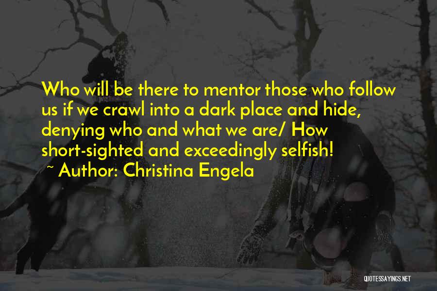 Christina Engela Quotes: Who Will Be There To Mentor Those Who Follow Us If We Crawl Into A Dark Place And Hide, Denying