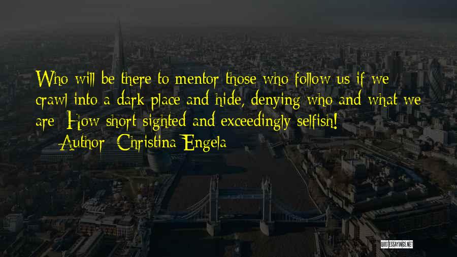 Christina Engela Quotes: Who Will Be There To Mentor Those Who Follow Us If We Crawl Into A Dark Place And Hide, Denying