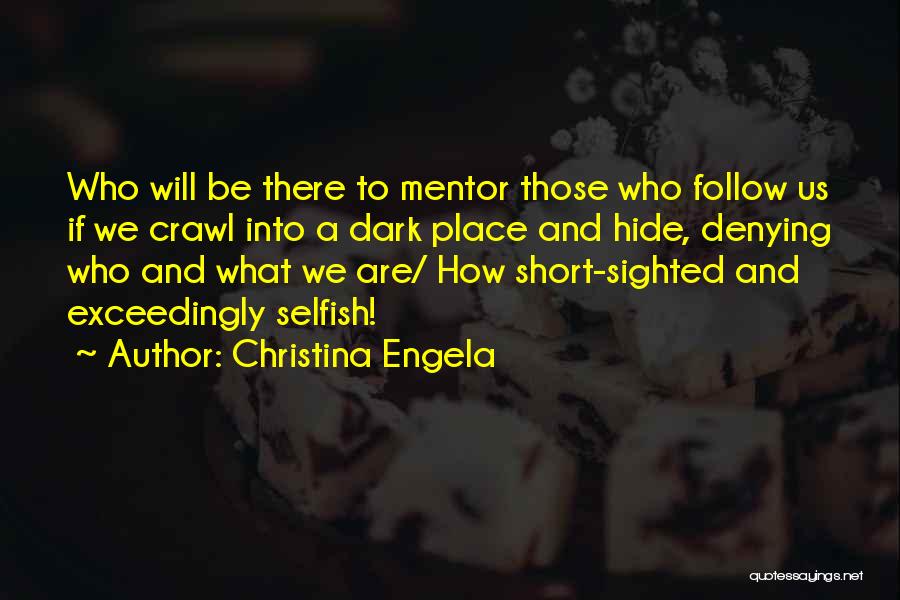 Christina Engela Quotes: Who Will Be There To Mentor Those Who Follow Us If We Crawl Into A Dark Place And Hide, Denying