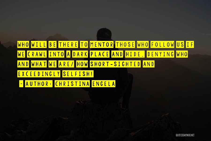 Christina Engela Quotes: Who Will Be There To Mentor Those Who Follow Us If We Crawl Into A Dark Place And Hide, Denying