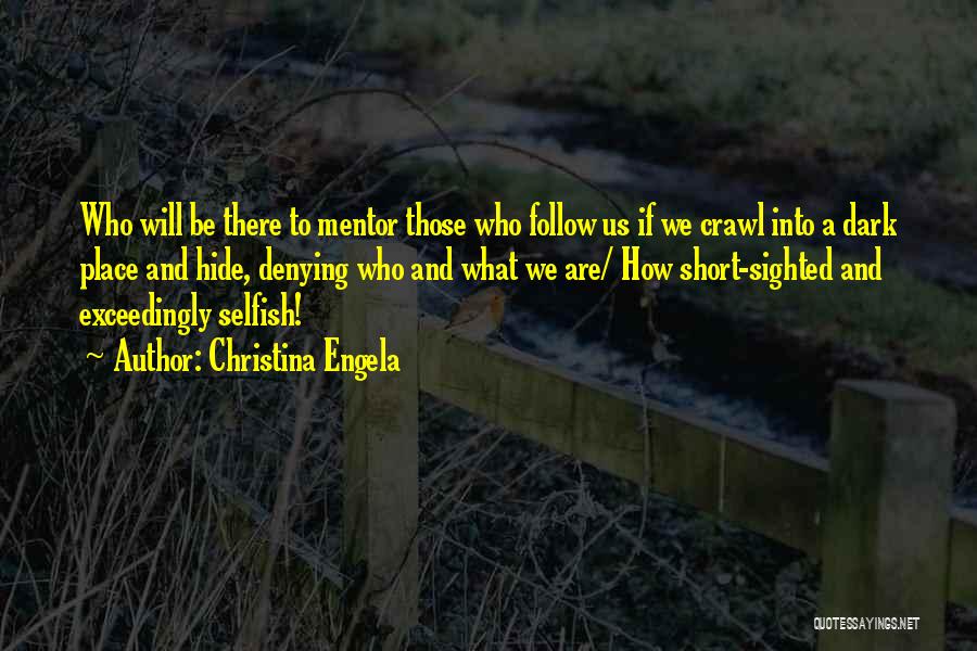 Christina Engela Quotes: Who Will Be There To Mentor Those Who Follow Us If We Crawl Into A Dark Place And Hide, Denying