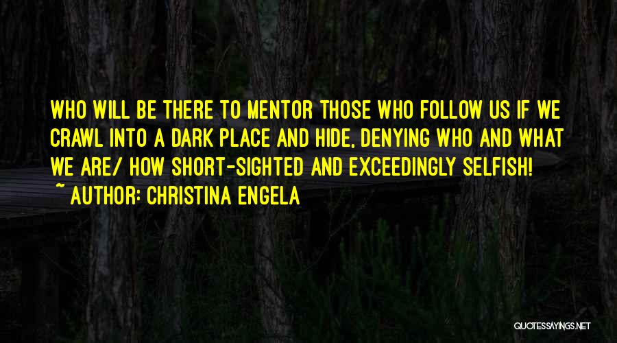 Christina Engela Quotes: Who Will Be There To Mentor Those Who Follow Us If We Crawl Into A Dark Place And Hide, Denying