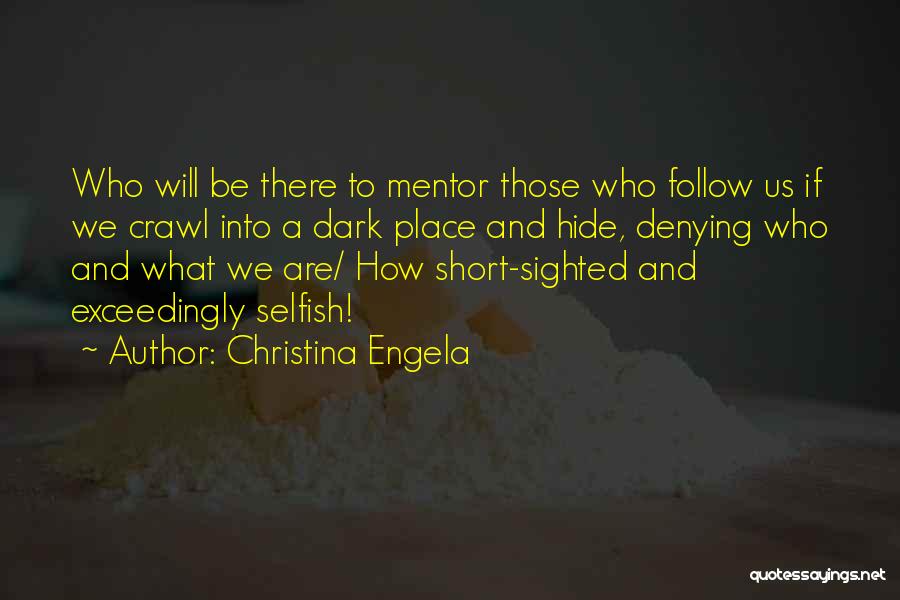 Christina Engela Quotes: Who Will Be There To Mentor Those Who Follow Us If We Crawl Into A Dark Place And Hide, Denying