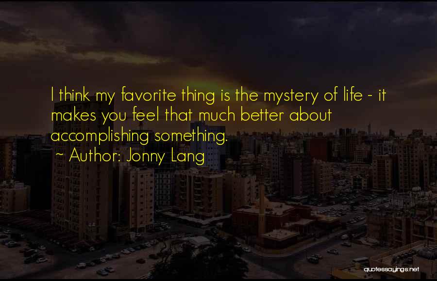 Jonny Lang Quotes: I Think My Favorite Thing Is The Mystery Of Life - It Makes You Feel That Much Better About Accomplishing