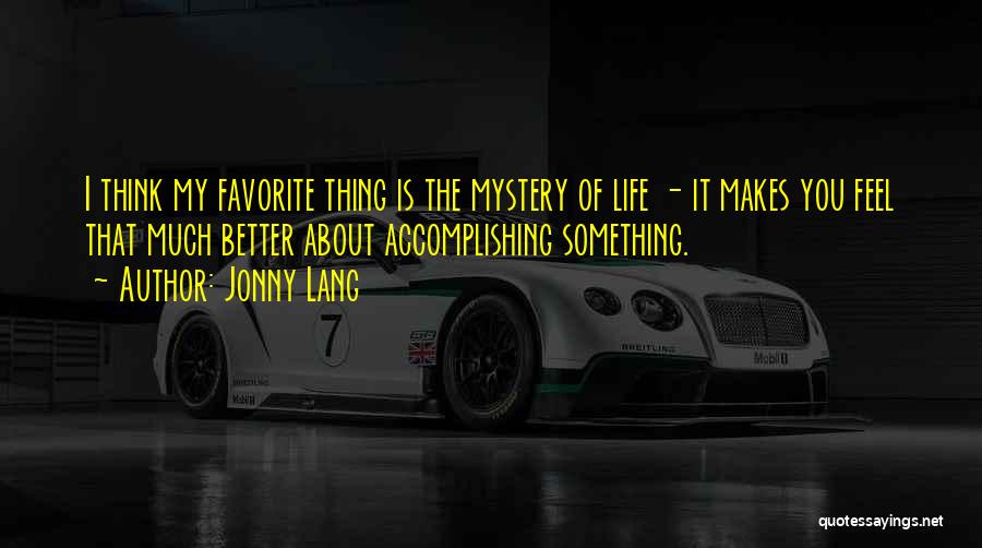 Jonny Lang Quotes: I Think My Favorite Thing Is The Mystery Of Life - It Makes You Feel That Much Better About Accomplishing