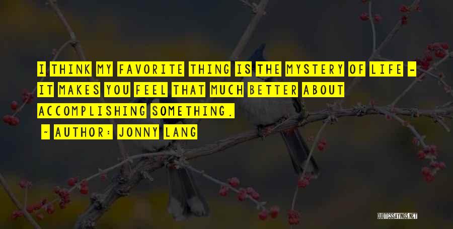 Jonny Lang Quotes: I Think My Favorite Thing Is The Mystery Of Life - It Makes You Feel That Much Better About Accomplishing