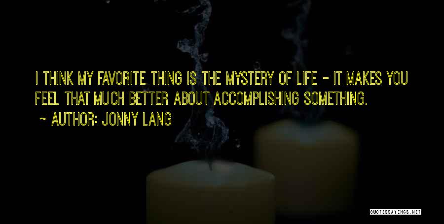 Jonny Lang Quotes: I Think My Favorite Thing Is The Mystery Of Life - It Makes You Feel That Much Better About Accomplishing