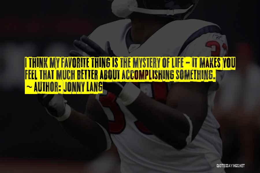 Jonny Lang Quotes: I Think My Favorite Thing Is The Mystery Of Life - It Makes You Feel That Much Better About Accomplishing