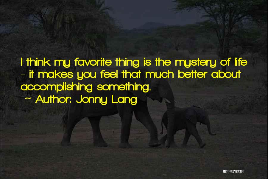 Jonny Lang Quotes: I Think My Favorite Thing Is The Mystery Of Life - It Makes You Feel That Much Better About Accomplishing