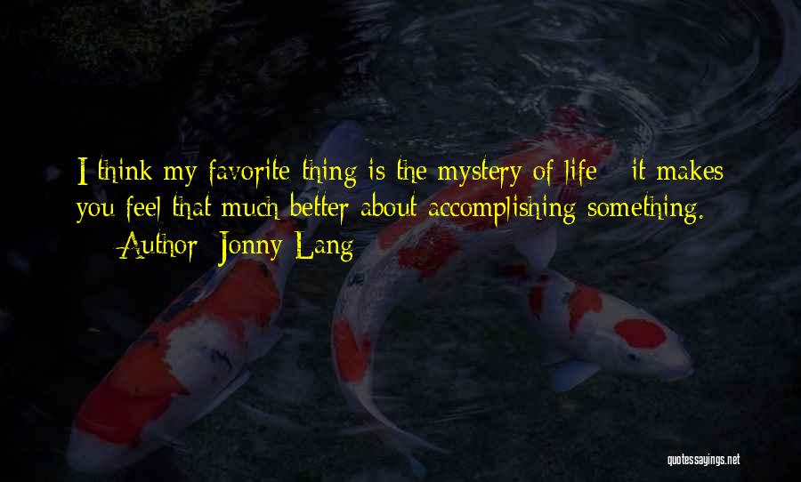 Jonny Lang Quotes: I Think My Favorite Thing Is The Mystery Of Life - It Makes You Feel That Much Better About Accomplishing