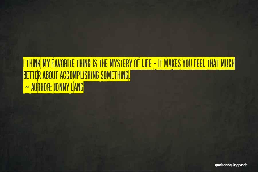 Jonny Lang Quotes: I Think My Favorite Thing Is The Mystery Of Life - It Makes You Feel That Much Better About Accomplishing