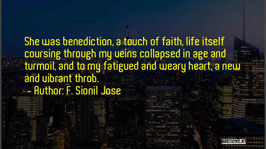 F. Sionil Jose Quotes: She Was Benediction, A Touch Of Faith, Life Itself Coursing Through My Veins Collapsed In Age And Turmoil, And To