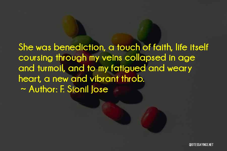 F. Sionil Jose Quotes: She Was Benediction, A Touch Of Faith, Life Itself Coursing Through My Veins Collapsed In Age And Turmoil, And To