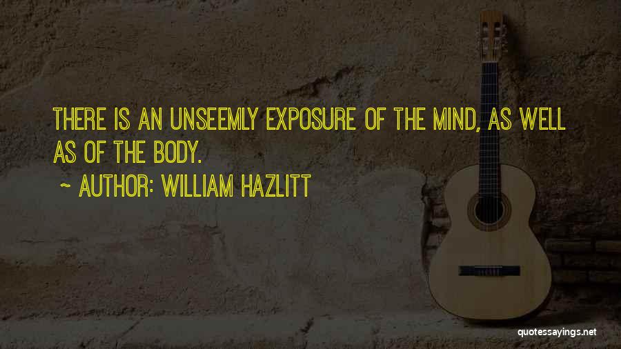 William Hazlitt Quotes: There Is An Unseemly Exposure Of The Mind, As Well As Of The Body.